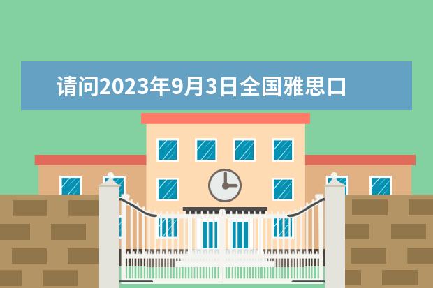 请问2023年9月3日全国雅思口语考试安排(汇总)（2023雅思:重庆考点6月30日雅思口试时间改为6月29日星期五下午进行）