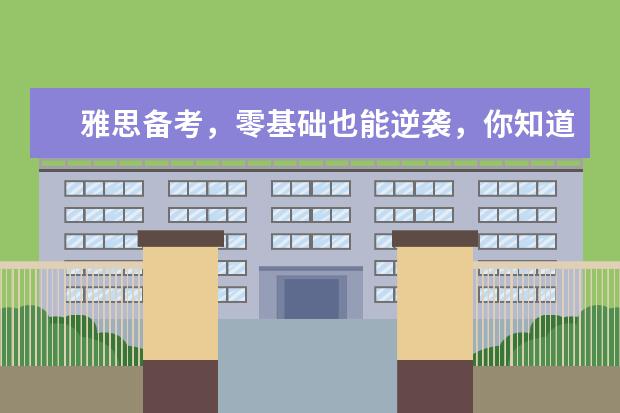 雅思备考，零基础也能逆袭，你知道怎么做吗？