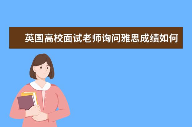 英国高校面试老师询问雅思成绩如何回答