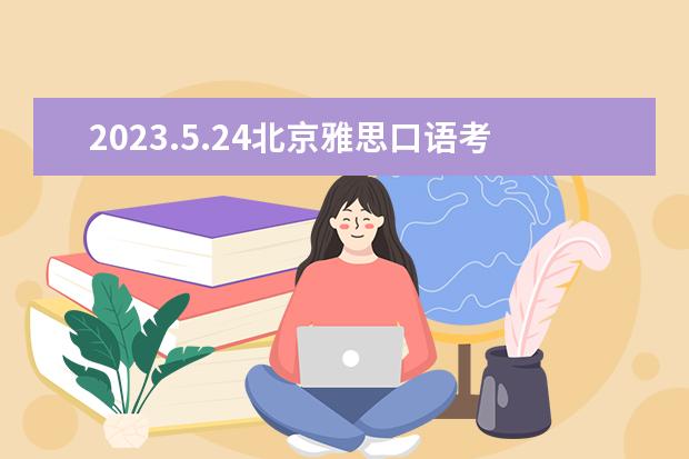 2023.5.24北京雅思口语考试时间 2023.6.7北京雅思口语考试时间