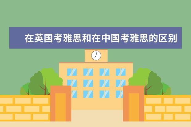 在英国考雅思和在中国考雅思的区别是什么