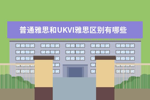 普通雅思和UKVI雅思区别有哪些
