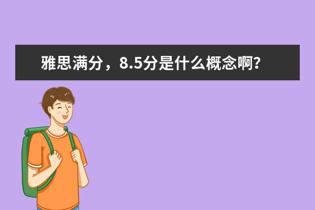 雅思满分，8.5分是什么概念啊？