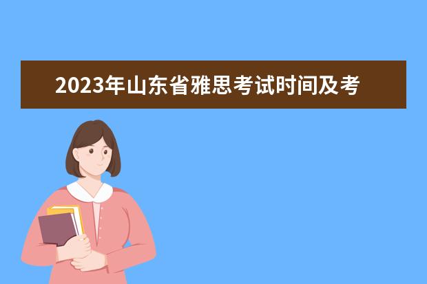 2023年山东省雅思考试时间及考试地点已公布 2023年8月6日雅思考试报名时间及入口（7月20日截止）