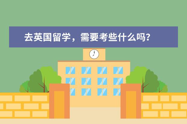 去英国留学，需要考些什么吗？