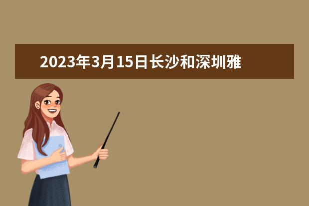 2023年3月15日长沙和深圳雅思考试口试时间安排 2023年7月11日南宁雅思口语考试安排