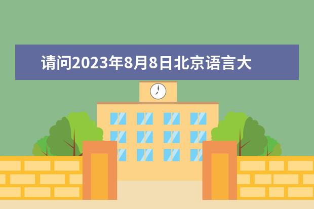 请问2023年8月8日北京语言大学雅思口语考试安排（2023年8月1日全国雅思口语考试安排(汇总)）
