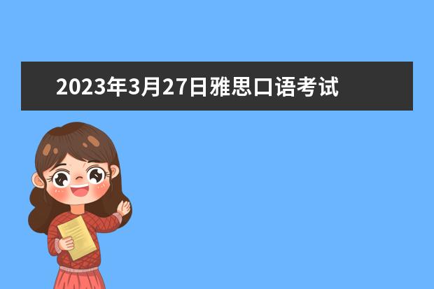 2023年3月27日雅思口语考试预测（雅思机经：2023.11.27雅思口语机经考题回忆（一））