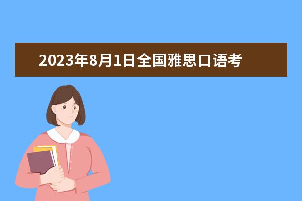 2023年8月1日全国雅思口语考试安排(汇总)（2023年9月9日雅思口语考试时间安排）