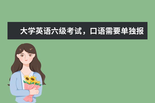 大学英语六级考试，口语需要单独报名吗？