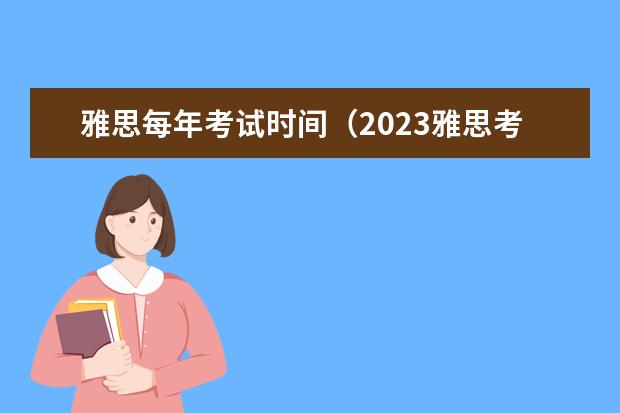 雅思每年考试时间（2023雅思考试时间安排以及报名费用调整情况）