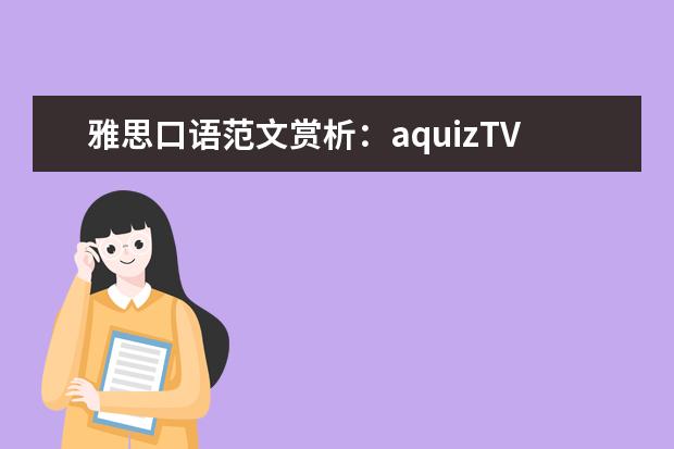 雅思口语范文赏析：aquizTVshow 求雅思口语Part3 Object –a TV program话题：What TV sets you prefer, 