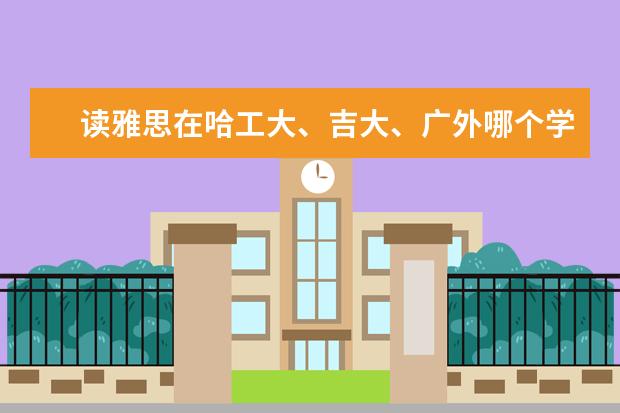 读雅思在哈工大、吉大、广外哪个学校好？？