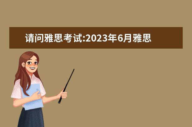 请问雅思考试:2023年6月雅思（IELTS）考试报名入口 雅思考试报名条件及时间