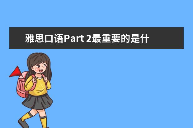 雅思口语Part 2最重要的是什么？ ?