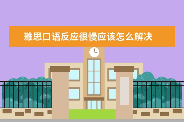 雅思口语反应很慢应该怎么解决