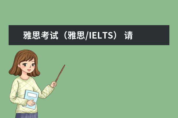 雅思考试（雅思/IELTS） 请问2023年出国留学最新消息说明，增加雅思考场！雅思费用下降！（内附各省雅思考试考点）