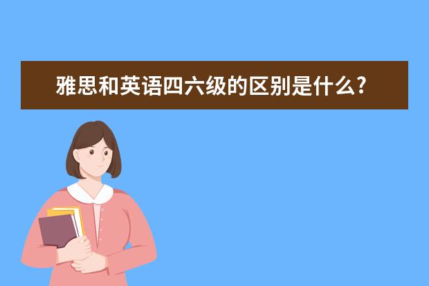 雅思和英语四六级的区别是什么?