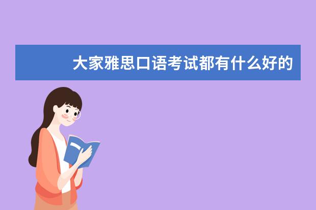 　　大家雅思口语考试都有什么好的学习建议和方法或者好的学习资料么?跪求 　　本人今年大三了，