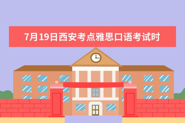 7月19日西安考点雅思口语考试时间提前 2023年7月11日重庆雅思口语考试安排