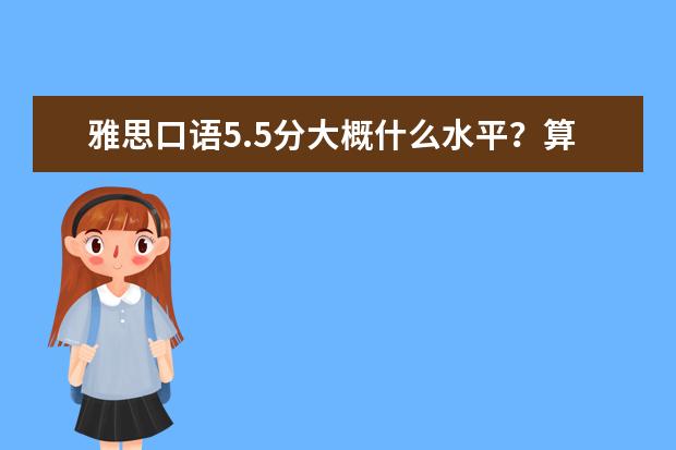 雅思口语5.5分大概什么水平？算是比较低的分数吗