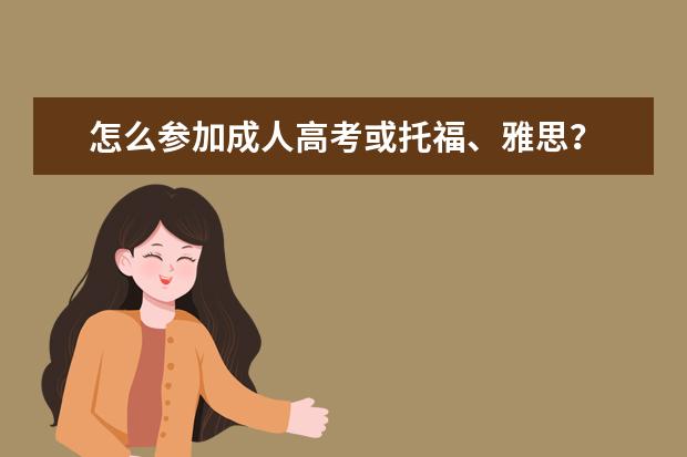 怎么参加成人高考或托福、雅思？
