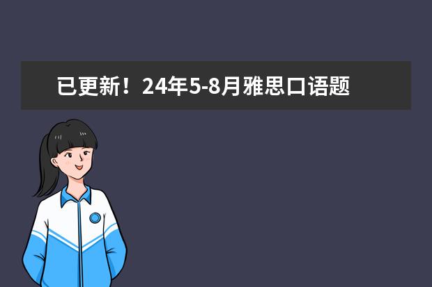 已更新！24年5-8月雅思口语题库完整版（含答案+音频） 码住！24年5-8月雅思口语换题季题库+答案