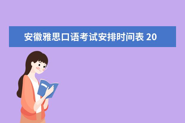 安徽雅思口语考试安排时间表 2023年11月7日雅思口语考试安排