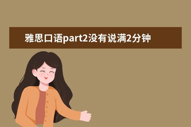 雅思口语part2没有说满2分钟怎么办