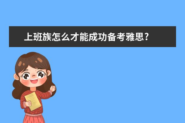 上班族怎么才能成功备考雅思?