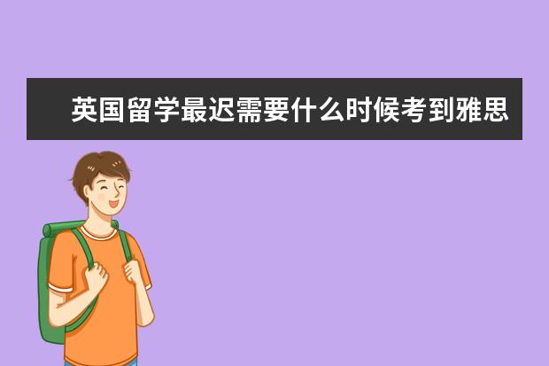 英国留学最迟需要什么时候考到雅思呢