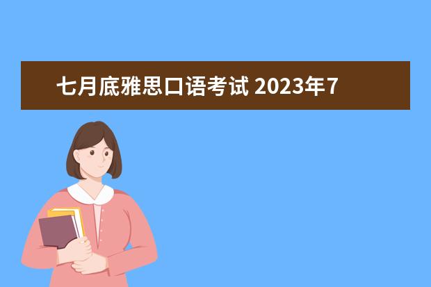 七月底雅思口语考试 2023年7月11日北京语言大学雅思口语考试安排