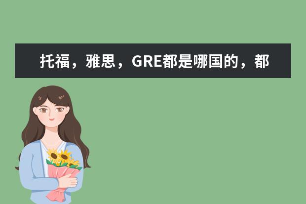 托福，雅思，GRE都是哪国的，都有什么区别呢