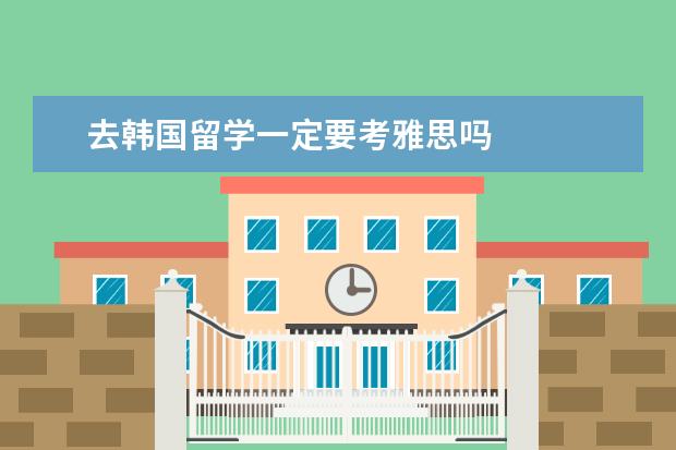 去韩国留学一定要考雅思吗