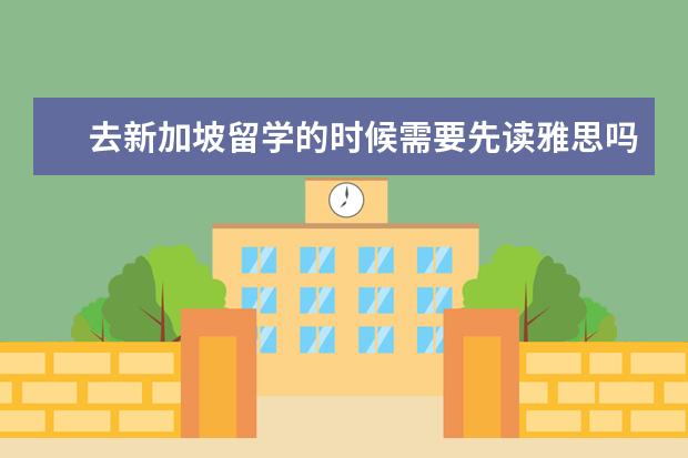 去新加坡留学的时候需要先读雅思吗？新加坡留学对雅思有什么要求呢？