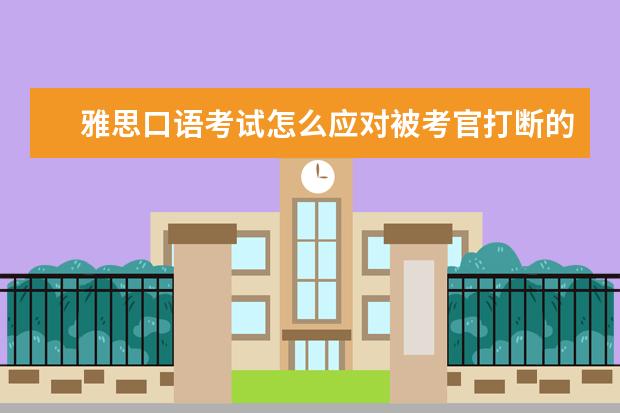 雅思口语考试怎么应对被考官打断的情况？