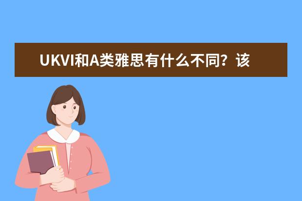 UKVI和A类雅思有什么不同？该怎么选择？