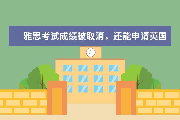 雅思考试成绩被取消，还能申请英国大学吗