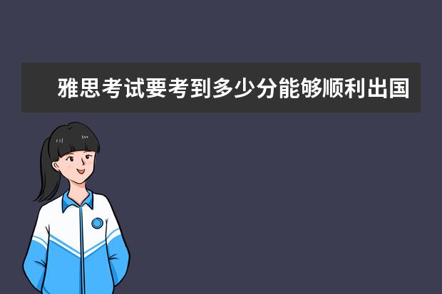 雅思考试要考到多少分能够顺利出国留学呢？