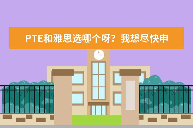 PTE和雅思选哪个呀？我想尽快申请留学，哪个比较好考？