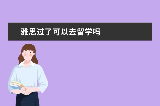 雅思过了可以去留学吗