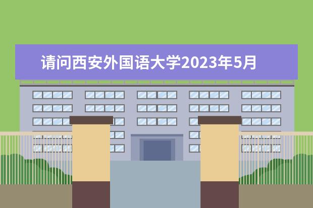 请问西安外国语大学2023年5月21日雅思口语安排（请问2023年4月26日西安考点雅思口语考试时间通知）