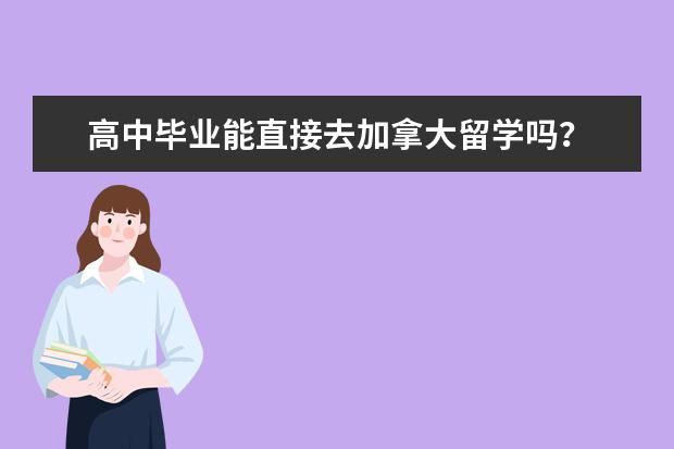 高中毕业能直接去加拿大留学吗？