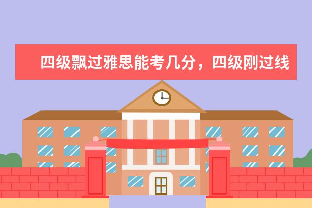 四级飘过雅思能考几分，四级刚过线雅思多少分？