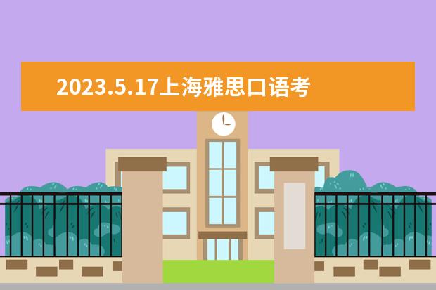 2023.5.17上海雅思口语考试时间 2023.6.7北京雅思口语考试时间