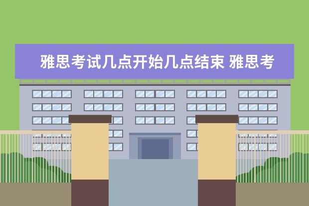 雅思考试几点开始几点结束 雅思考试的时间安排与流程