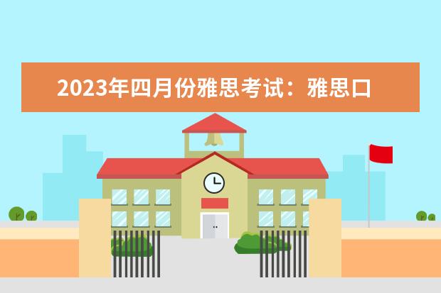 2023年四月份雅思考试：雅思口语9分攻略 雅思口语考试的技巧