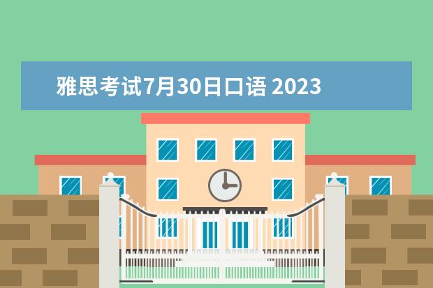 雅思考试7月30日口语 2023年8月雅思考试准考证打印时间（7月30日起）