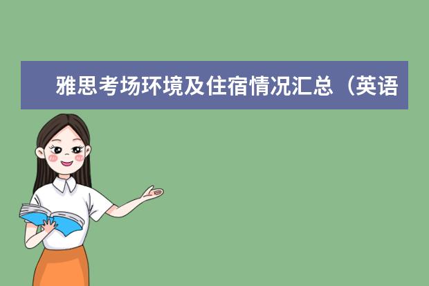 雅思考场环境及住宿情况汇总（英语四六级考试时间）