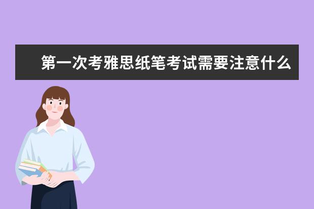 第一次考雅思纸笔考试需要注意什么？雅思纸笔考试全流程攻略！